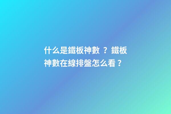 什么是鐵板神數？鐵板神數在線排盤怎么看？